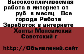 Высокооплачиваемая работа в интернет от 150000 руб. в месяц - Все города Работа » Заработок в интернете   . Ханты-Мансийский,Советский г.